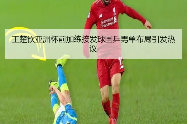 王楚钦亚洲杯前加练接发球国乒男单布局引发热议