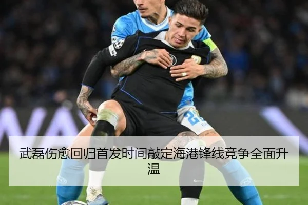 武磊伤愈回归首发时间敲定海港锋线竞争全面升温