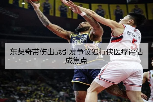 东契奇带伤出战引发争议独行侠医疗评估成焦点
