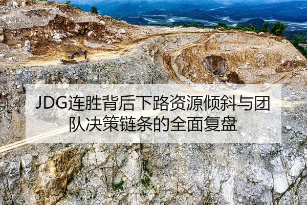 JDG连胜背后下路资源倾斜与团队决策链条的全面复盘