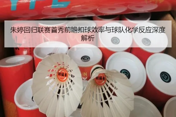朱婷回归联赛首秀前瞻扣球效率与球队化学反应深度解析